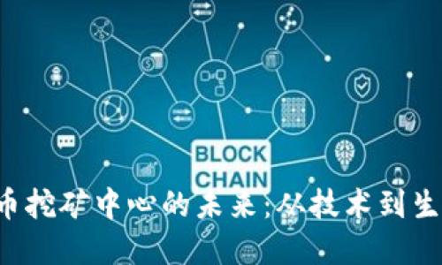 探索加密货币挖矿中心的未来:从技术到生态的全景视角