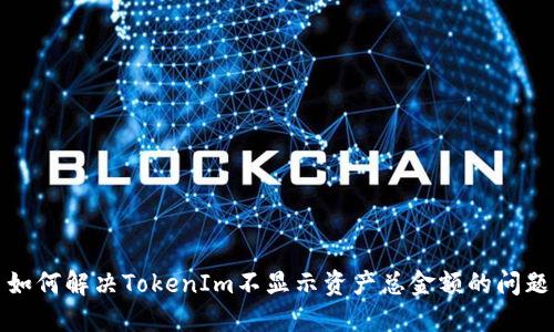 如何解决TokenIm不显示资产总金额的问题