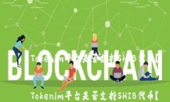     Tokenim平台是否支持SHIB代币？    Tokenim平台是否