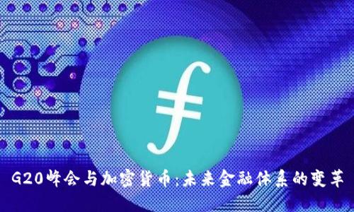 G20峰会与加密货币:未来金融体系的变革