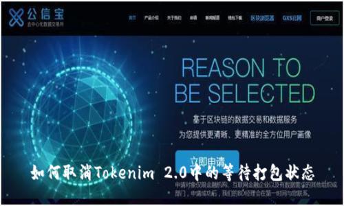如何取消Tokenim 2.0中的等待打包状态