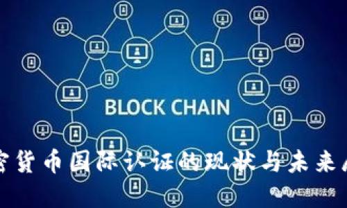 加密货币国际认证的现状与未来展望