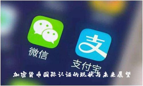 加密货币国际认证的现状与未来展望