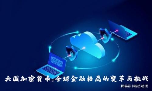 大国加密货币:全球金融格局的变革与挑战