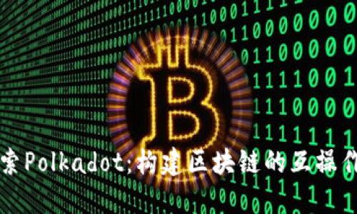 深入探索Polkadot:构建区块链的互操作性未来