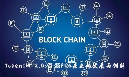 TokenIM 2.0:引领FUS未来的发展与创新