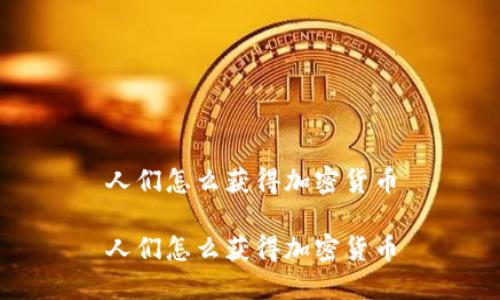 人们怎么获得加密货币
人们怎么获得加密货币