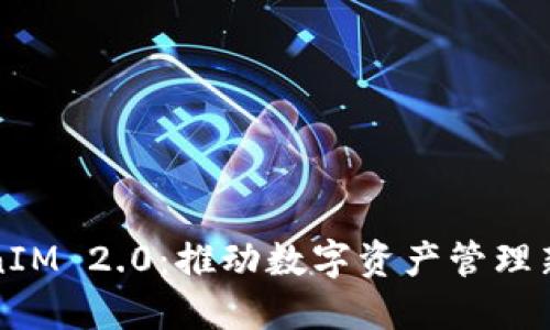 TokenIM 2.0:推动数字资产管理新纪元