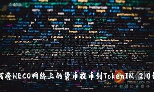 如何将HECO网络上的货币提币到TokenIM 2.0钱包