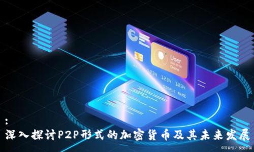 :
深入探讨P2P形式的加密货币及其未来发展