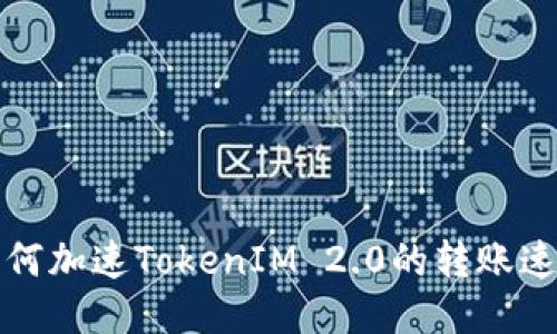 如何加速TokenIM 2.0的转账速度