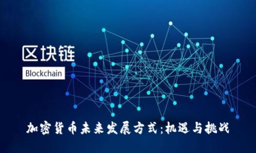 加密货币未来发展方式:机遇与挑战
