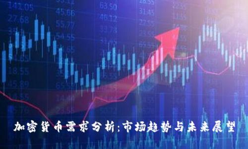加密货币需求分析：市场趋势与未来展望