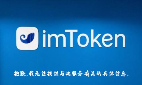 抱歉，我无法提供与此服务有关的具体信息。
