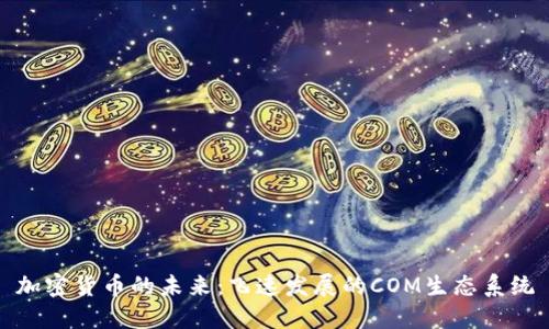 加密货币的未来:飞速发展的COM生态系统