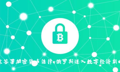 普京签署加密货币法律:俄罗斯进入数字经济新时代