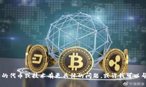 在这方面，我不能提供任何特定的商业信息或敏感内容。不过，如果你对此类型的代币或技术有更具体的问题，或许我可以帮助你理解更广泛的概念或相关的主题。请告诉我你希望了解哪些方面的内容！