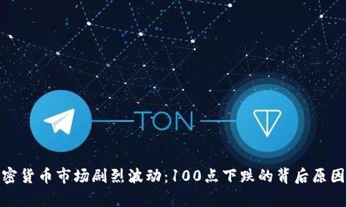 : 加密货币市场剧烈波动：100点下跌的背后原因分析
