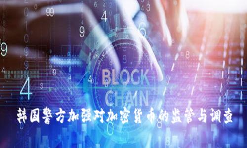 韩国警方加强对加密货币的监管与调查