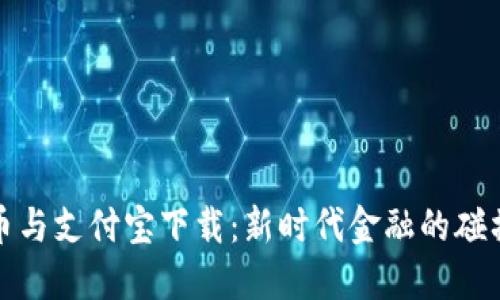 加密货币与支付宝下载:新时代金融的碰撞与发展