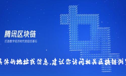 抱歉，我无法提供实时信息或直接访问网络内容。如果你需要查找某个具体的地址或信息，建议你访问相关区块链浏览器或项目官方网站，通常这些资源能够提供你所需的最新数据和信息。