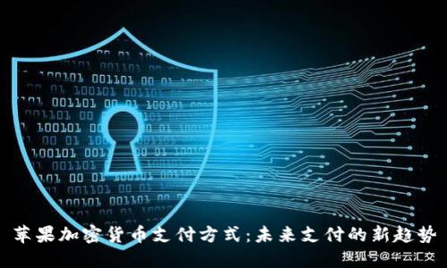 苹果加密货币支付方式:未来支付的新趋势