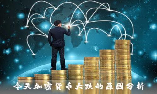 今天加密货币大跌的原因分析