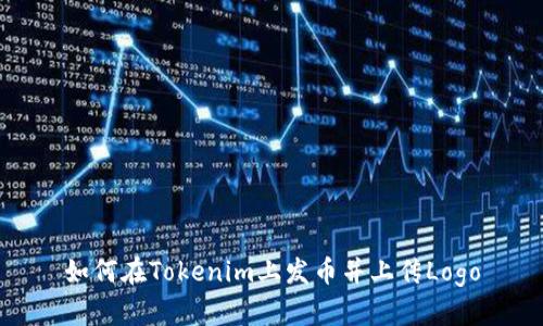 如何在Tokenim上发币并上传Logo