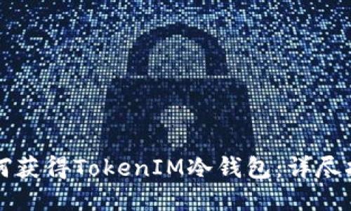如何获得TokenIM冷钱包:详尽指南