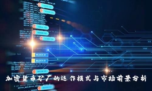 加密货币矿厂的运作模式与市场前景分析