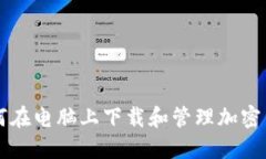 如何在电脑上下载和管理加密货币