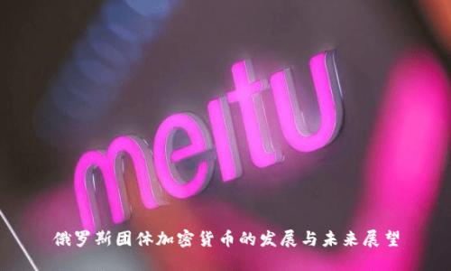 俄罗斯团体加密货币的发展与未来展望
