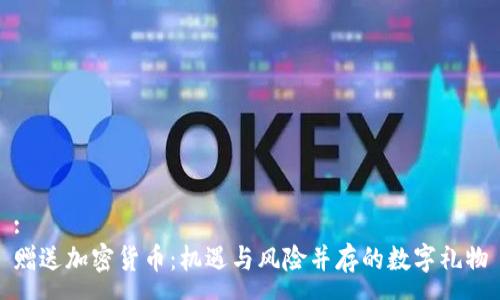 :
赠送加密货币:机遇与风险并存的数字礼物