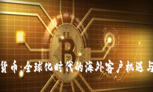 加密货币:全球化时代的海外客户机遇与挑战