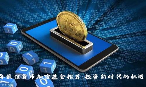 2023年最佳货币加密基金推荐:投资新时代的机遇与挑战