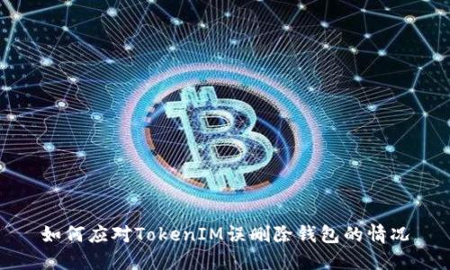 如何应对TokenIM误删除钱包的情况