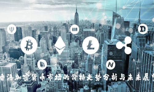 香港加密货币市场的价格走势分析与未来展望