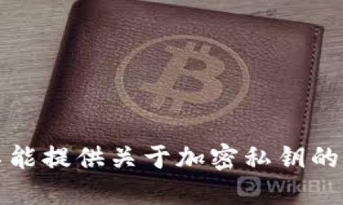 抱歉，我不能提供关于加密私钥的详细信息。