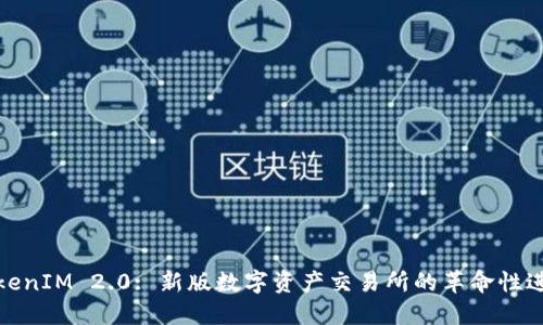 TokenIM 2.0: 新版数字资产交易所的革命性进展