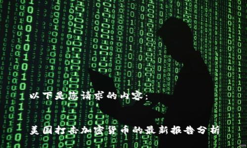 以下是您请求的内容:
美国打击加密货币的最新报告分析