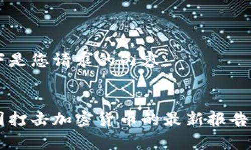 以下是您请求的内容:
美国打击加密货币的最新报告分析
