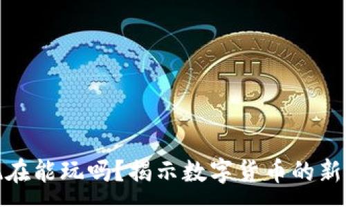 :
加密货币现在能玩吗?揭示数字货币的新机遇与挑战