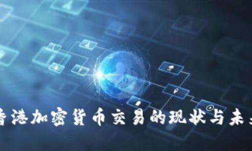 香港加密货币交易的现状与未来