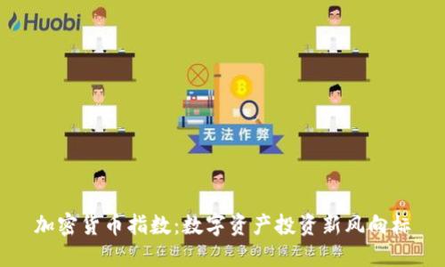 加密货币指数:数字资产投资新风向标