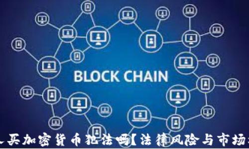 让外国人买加密货币犯法吗?法律风险与市场机遇分析