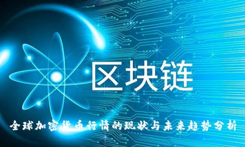 全球加密货币行情的现状与未来趋势分析