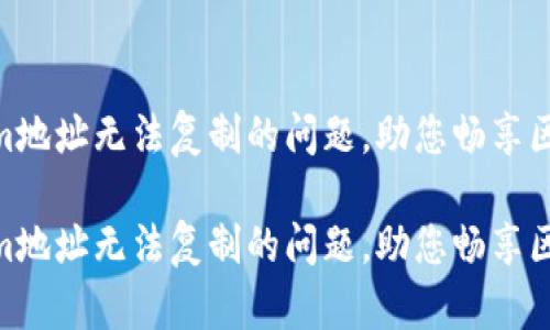 解决Tokenim地址无法复制的问题,助您畅享区块链体验
代码
解决Tokenim地址无法复制的问题,助您畅享区块链体验