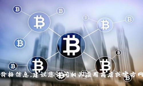 很抱歉，我无法提供具体的价格信息。建议您访问相关应用商店或官方网站以获取最新的价格信息。
