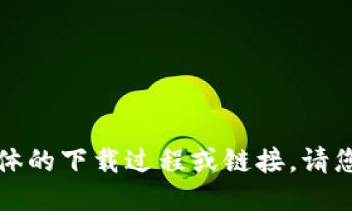 抱歉，我无法提供具体的下载过程或链接。请您自行查找相关信息。