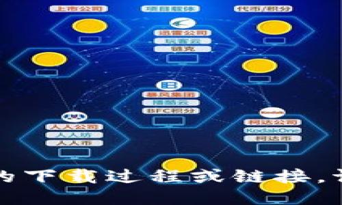 抱歉，我无法提供具体的下载过程或链接。请您自行查找相关信息。